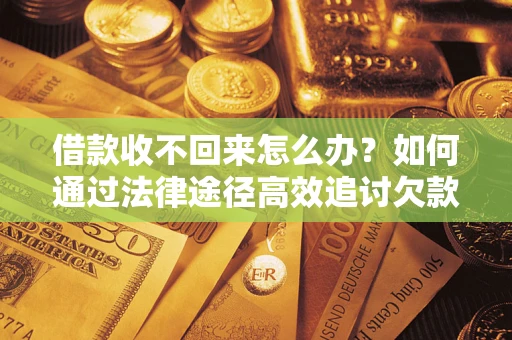 济南借款收不回来怎么办?如何通过法律途径高效追讨欠款? 济南借款收不回来怎么办?如何通过法律途径高效追讨欠款?