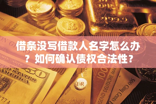 济南借条没写借款人名字怎么办？如何确认债权合法性？