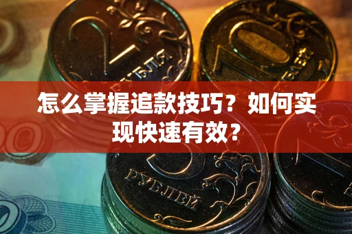 济南怎么掌握追款技巧？如何实现快速有效？