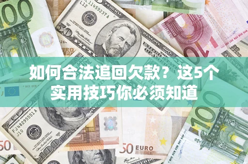 济南如何合法追回欠款？这5个实用技巧你必须知道