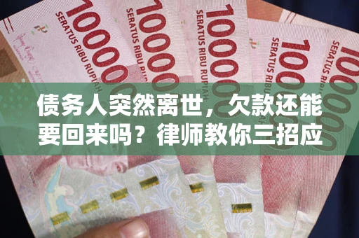 济南债务人突然离世，欠款还能要回来吗？律师教你三招应对