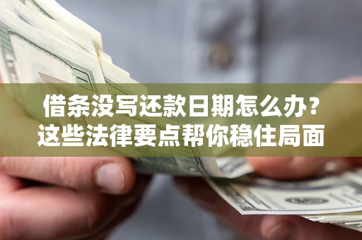 济南借条没写还款日期怎么办？这些法律要点帮你稳住局面