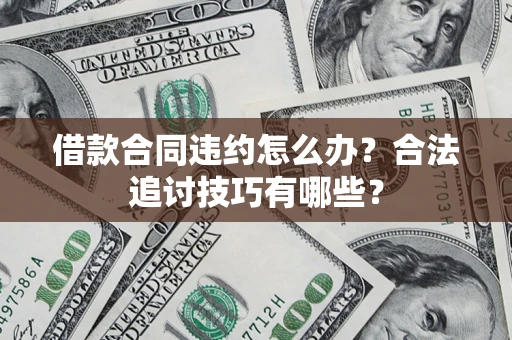 济南借款合同违约怎么办？合法追讨技巧有哪些？