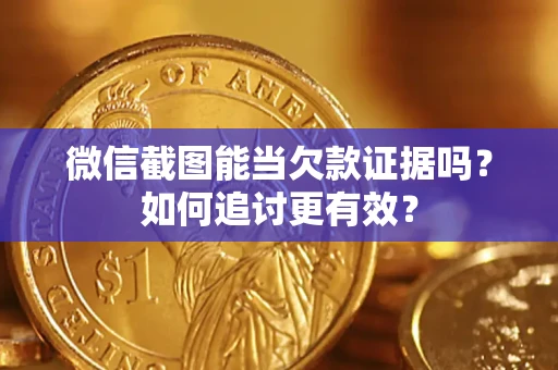 济南微信截图能当欠款证据吗？如何追讨更有效？