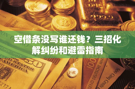 济南空借条没写谁还钱？三招化解纠纷和避雷指南