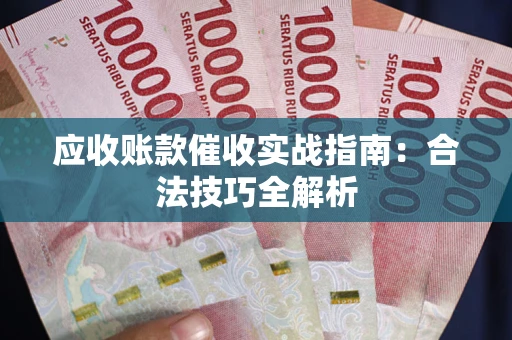 济南应收账款催收实战指南：合法技巧全解析
