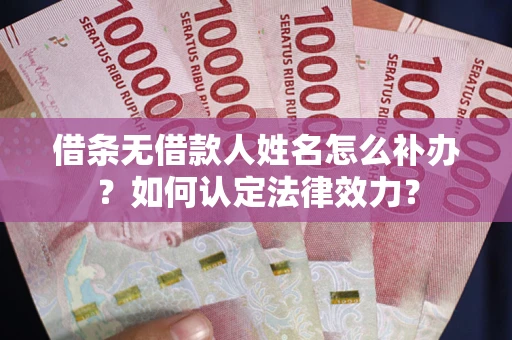 济南借条无借款人姓名怎么补办？如何认定法律效力？