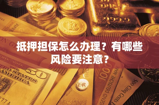 济南抵押担保怎么办理？有哪些风险要注意？