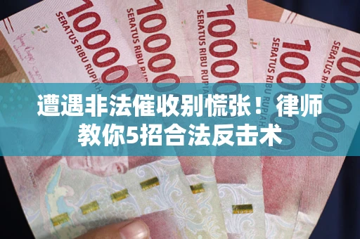 济南遭遇非法催收别慌张！律师教你5招合法反击术
