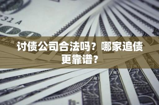 济南讨债公司合法吗？哪家追债更靠谱？