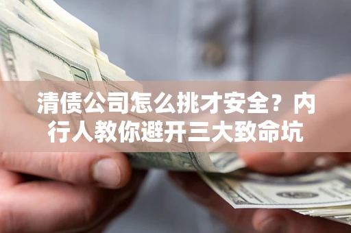 济南清债公司怎么挑才安全?内行人教你避开三大致命坑 济南清债公司怎么挑才安全?内行人教你避开三大致命坑