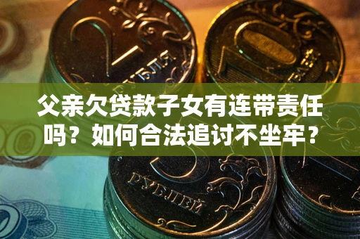 济南父亲欠贷款子女有连带责任吗？如何合法追讨不坐牢？