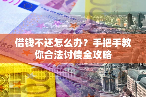 济南借钱不还怎么办？手把手教你合法讨债全攻略