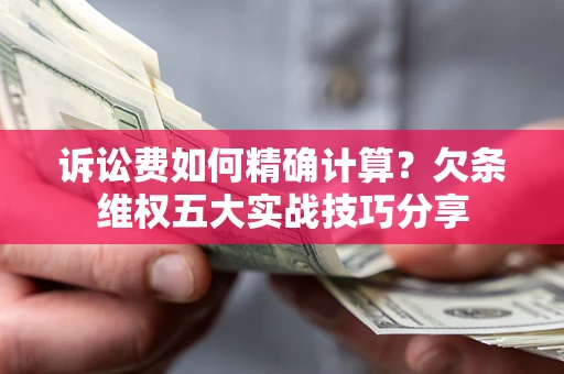 济南诉讼费如何精确计算？欠条维权五大实战技巧分享