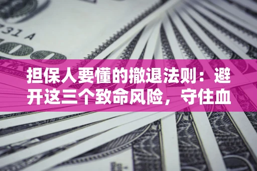 济南担保人要懂的撤退法则：避开这三个致命风险，守住血汗钱