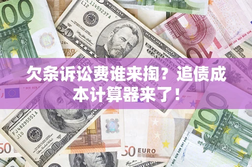 济南欠条诉讼费谁来掏？追债成本计算器来了！