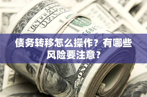 济南债务转移怎么操作？有哪些风险要注意？