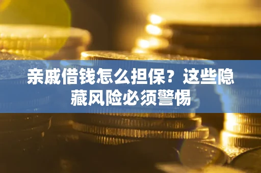 济南亲戚借钱怎么担保？这些隐藏风险必须警惕