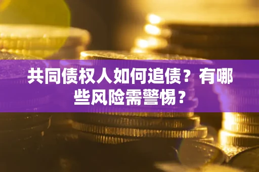 济南共同债权人如何追债？有哪些风险需警惕？