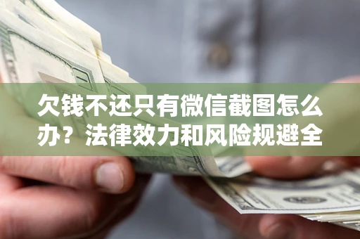济南欠钱不还只有微信截图怎么办？法律效力和风险规避全解析