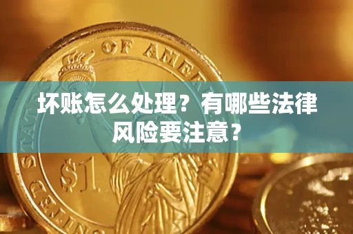 济南坏账怎么处理？有哪些法律风险要注意？