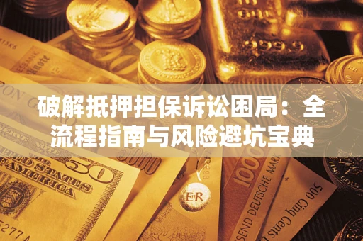济南破解抵押担保诉讼困局:全流程指南与风险避坑宝典 济南破解抵押担保诉讼困局:全流程指南与风险避坑宝典