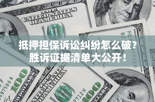 济南抵押担保诉讼纠纷怎么破？胜诉证据清单大公开！
