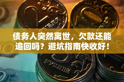 济南债务人突然离世，欠款还能追回吗？避坑指南快收好！
