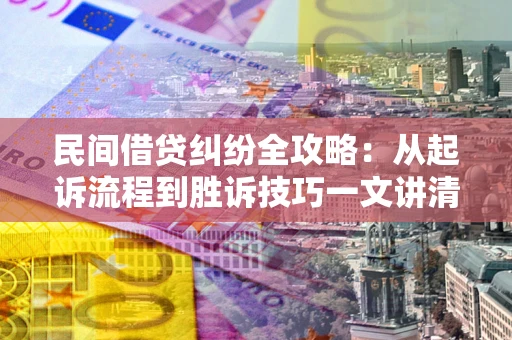 济南民间借贷纠纷全攻略：从起诉流程到胜诉技巧一文讲清