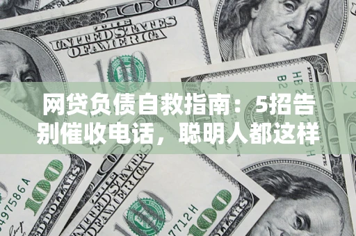 济南网贷负债自救指南：5招告别催收电话，聪明人都这样做
