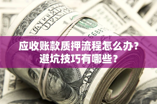 济南应收账款质押流程怎么办？避坑技巧有哪些？