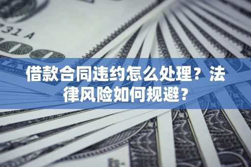 济南借款合同违约怎么处理？法律风险如何规避？