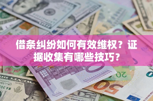 济南借条纠纷如何有效维权？证据收集有哪些技巧？