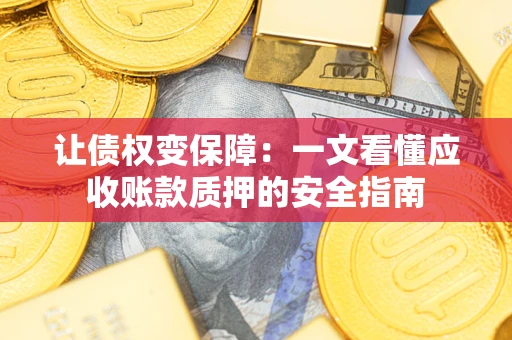 济南让债权变保障：一文看懂应收账款质押的安全指南