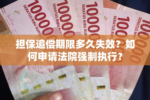 济南担保追偿期限多久失效？如何申请法院强制执行？