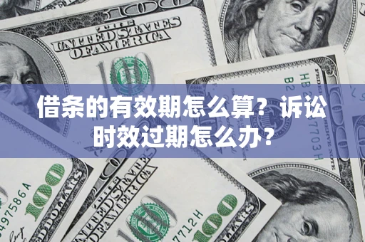 济南借条的有效期怎么算？诉讼时效过期怎么办？