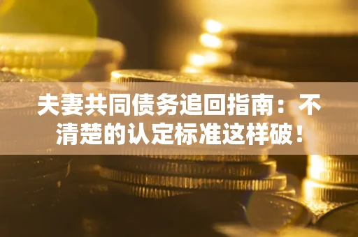 济南夫妻共同债务追回指南：不清楚的认定标准这样破！