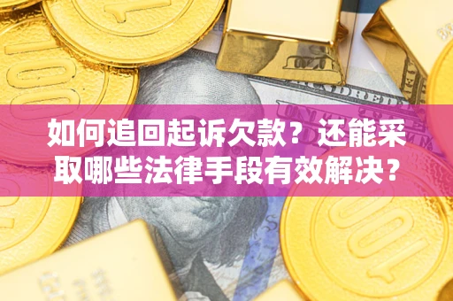 济南如何追回起诉欠款？还能采取哪些法律手段有效解决？