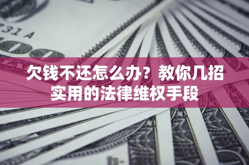 济南欠钱不还怎么办？教你几招实用的法律维权手段