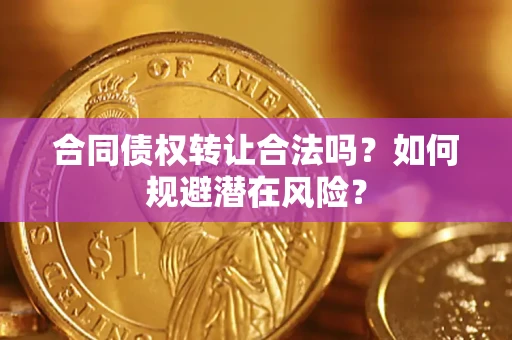 济南合同债权转让合法吗?如何规避潜在风险? 济南合同债权转让合法吗?如何规避潜在风险?