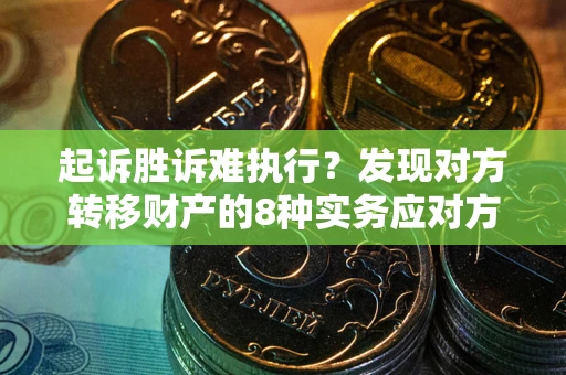 济南起诉胜诉难执行？发现对方转移财产的8种实务应对方案