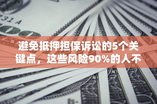 济南避免抵押担保诉讼的5个关键点，这些风险90%的人不知道！