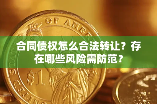 济南合同债权怎么合法转让？存在哪些风险需防范？