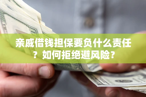 济南亲戚借钱担保要负什么责任？如何拒绝避风险？