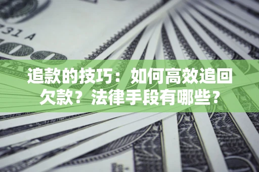 济南追款的技巧：如何高效追回欠款？法律手段有哪些？