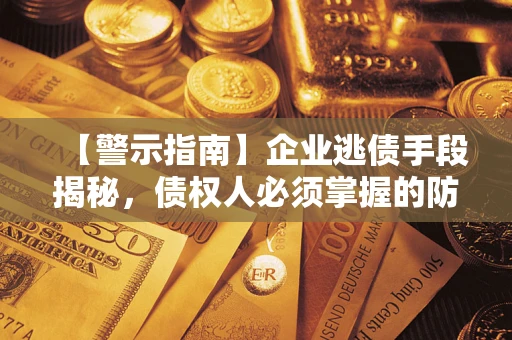 济南【警示指南】企业逃债手段揭秘，债权人必须掌握的防坑宝典