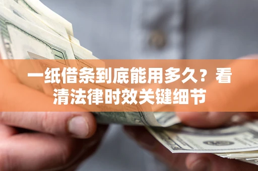 济南一纸借条到底能用多久？看清法律时效关键细节