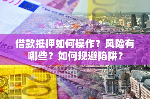 济南借款抵押如何操作?风险有哪些?如何规避陷阱? 济南借款抵押如何操作?风险有哪些?如何规避陷阱?