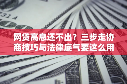 济南网贷高息还不出？三步走协商技巧与法律底气要这么用