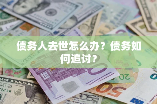 济南债务人去世怎么办？债务如何追讨？